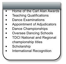 •	 •	Home of the Carl Alan Awards  •	Teaching Qualifications  •	Dance Examinations  •	Appointment of Adjudicators  •	Dance Championships  •	Oversee Dancing Schools  •	TDCI National and Regional championship titles  •	Scholarship  •	International Recognition