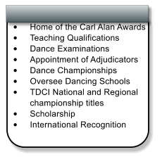 	 	Home of the Carl Alan Awards  	Teaching Qualifications  	Dance Examinations  	Appointment of Adjudicators  	Dance Championships  	Oversee Dancing Schools  	TDCI National and Regional championship titles  	Scholarship  	International Recognition